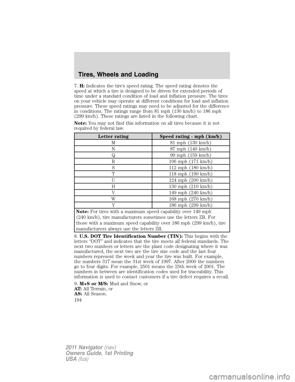 LINCOLN NAVIGATOR 2011 Owners Manual 7.H:Indicates the tire’s speed rating. The speed rating denotes the
speed at which a tire is designed to be driven for extended periods of
time under a standard condition of load and inflation press LINCOLN NAVIGATOR 2011 Owners Manual 7.H:Indicates the tire’s speed rating. The speed rating denotes the
speed at which a tire is designed to be driven for extended periods of
time under a standard condition of load and inflation press