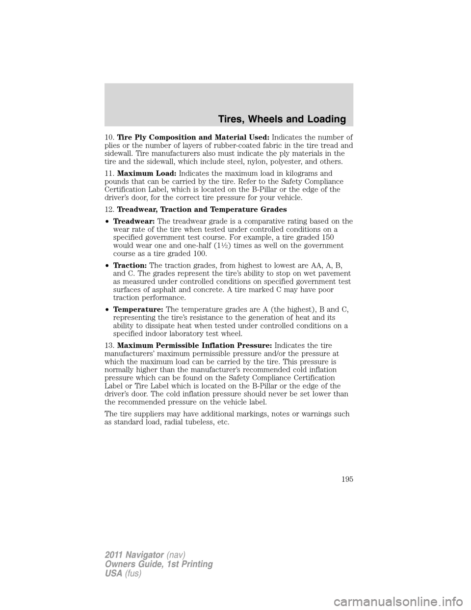 LINCOLN NAVIGATOR 2011 Owners Manual 10.Tire Ply Composition and Material Used:Indicates the number of
plies or the number of layers of rubber-coated fabric in the tire tread and
sidewall. Tire manufacturers also must indicate the ply ma LINCOLN NAVIGATOR 2011 Owners Manual 10.Tire Ply Composition and Material Used:Indicates the number of
plies or the number of layers of rubber-coated fabric in the tire tread and
sidewall. Tire manufacturers also must indicate the ply ma