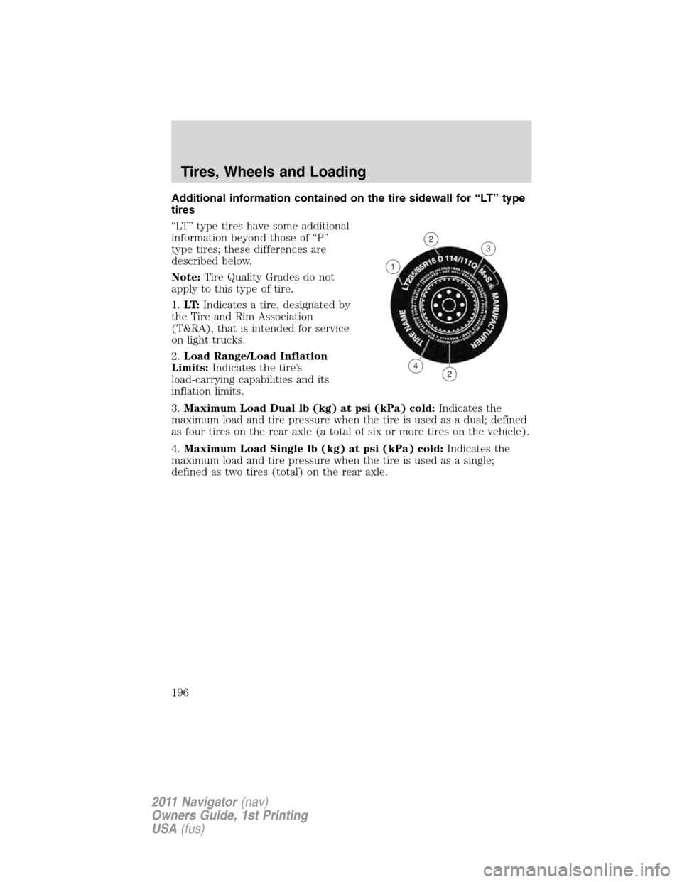 LINCOLN NAVIGATOR 2011 Owners Manual Additional information contained on the tire sidewall for “LT” type
tires
“LT” type tires have some additional
information beyond those of “P”
type tires; these differences are
described b LINCOLN NAVIGATOR 2011 Owners Manual Additional information contained on the tire sidewall for “LT” type
tires
“LT” type tires have some additional
information beyond those of “P”
type tires; these differences are
described b
