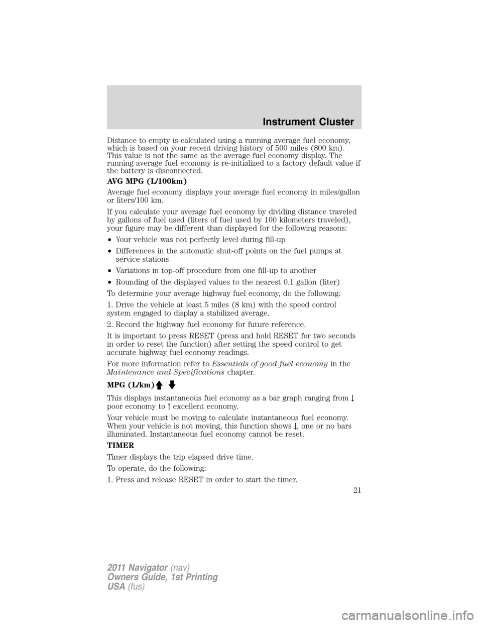 LINCOLN NAVIGATOR 2011  Owners Manual Distance to empty is calculated using a running average fuel economy,
which is based on your recent driving history of 500 miles (800 km).
This value is not the same as the average fuel economy displa