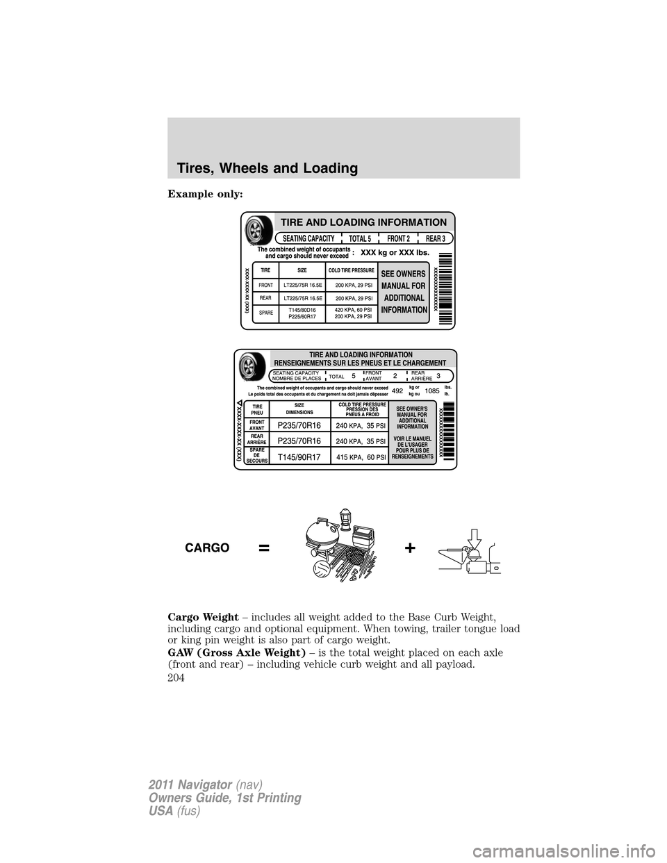 LINCOLN NAVIGATOR 2011 Owners Manual Example only:
Cargo Weight– includes all weight added to the Base Curb Weight,
including cargo and optional equipment. When towing, trailer tongue load
or king pin weight is also part of cargo weigh LINCOLN NAVIGATOR 2011 Owners Manual Example only:
Cargo Weight– includes all weight added to the Base Curb Weight,
including cargo and optional equipment. When towing, trailer tongue load
or king pin weight is also part of cargo weigh