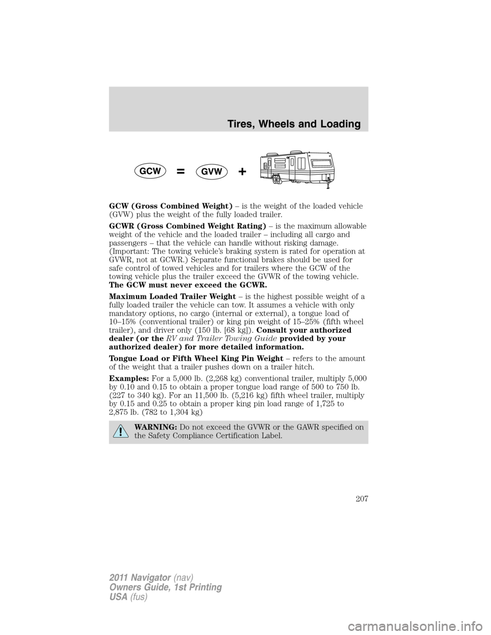 LINCOLN NAVIGATOR 2011  Owners Manual GCW (Gross Combined Weight)– is the weight of the loaded vehicle
(GVW) plus the weight of the fully loaded trailer.
GCWR (Gross Combined Weight Rating)– is the maximum allowable
weight of the vehi