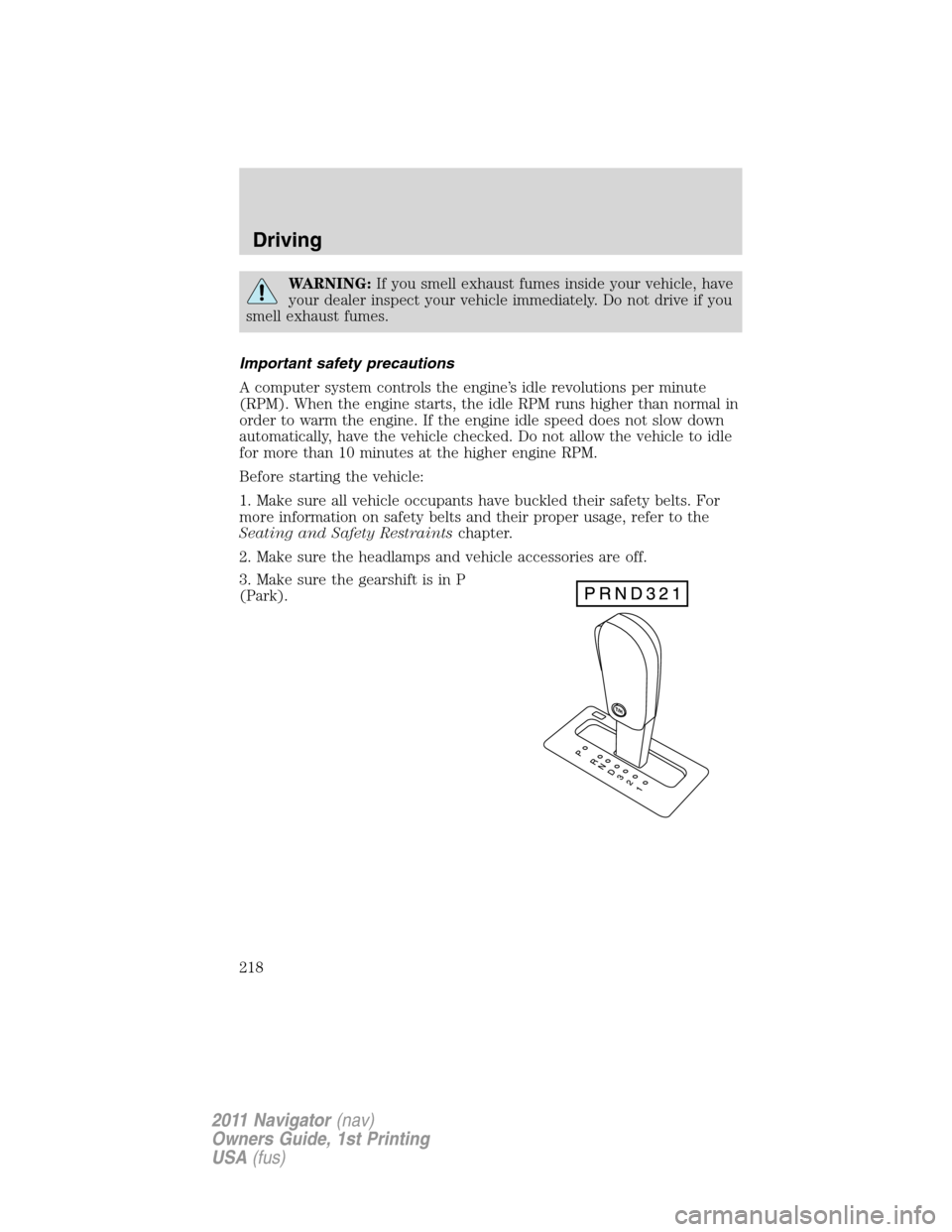 LINCOLN NAVIGATOR 2011 User Guide WARNING:If you smell exhaust fumes inside your vehicle, have
your dealer inspect your vehicle immediately. Do not drive if you
smell exhaust fumes.
Important safety precautions
A computer system contr