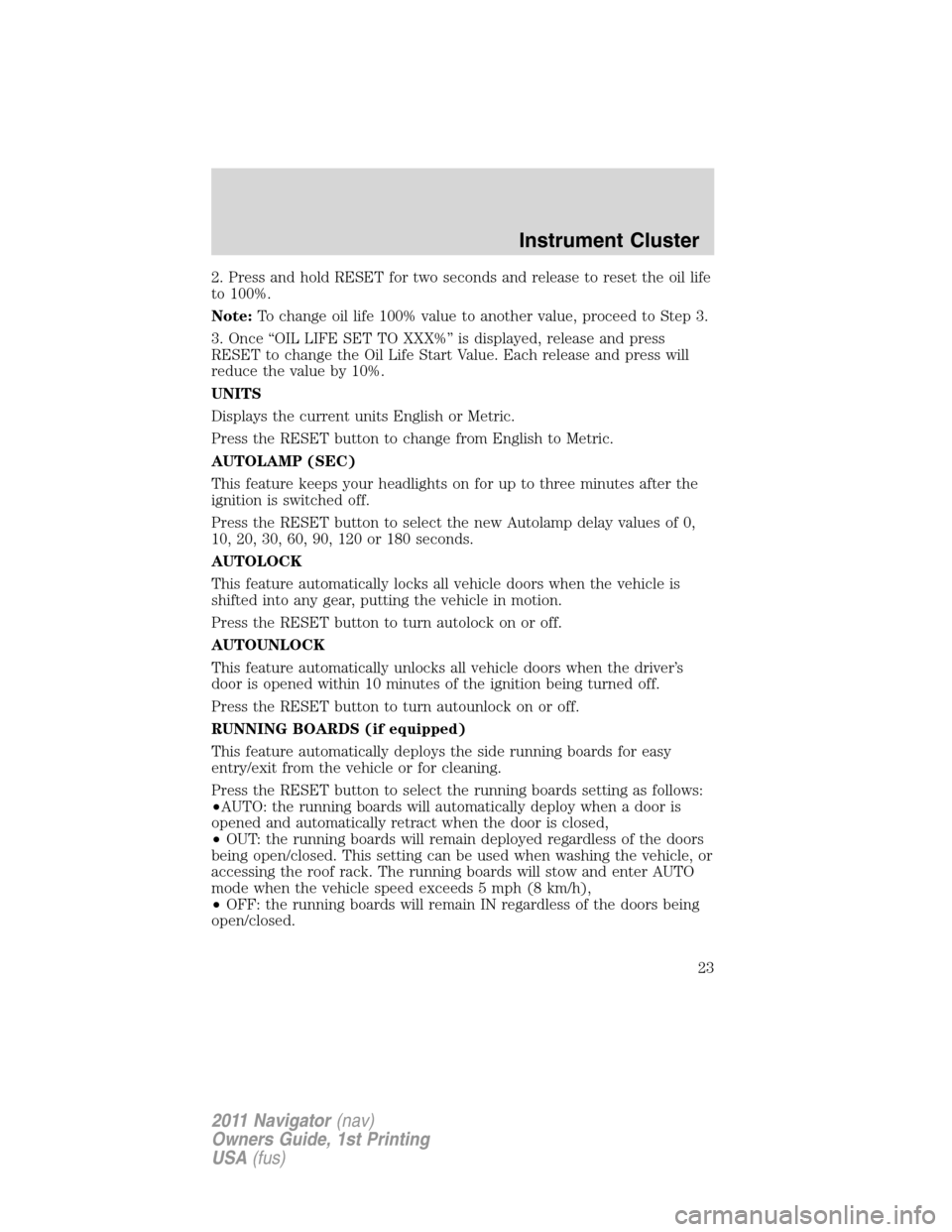 LINCOLN NAVIGATOR 2011  Owners Manual 2. Press and hold RESET for two seconds and release to reset the oil life
to 100%.
Note:To change oil life 100% value to another value, proceed to Step 3.
3. Once “OIL LIFE SET TO XXX%” is display