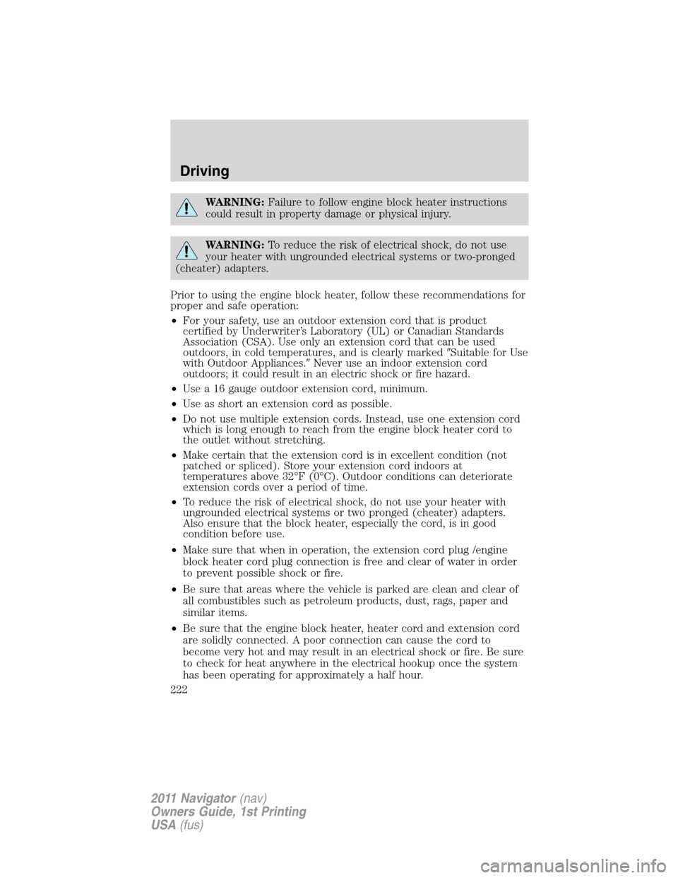 LINCOLN NAVIGATOR 2011  Owners Manual WARNING:Failure to follow engine block heater instructions
could result in property damage or physical injury.
WARNING:To reduce the risk of electrical shock, do not use
your heater with ungrounded el
