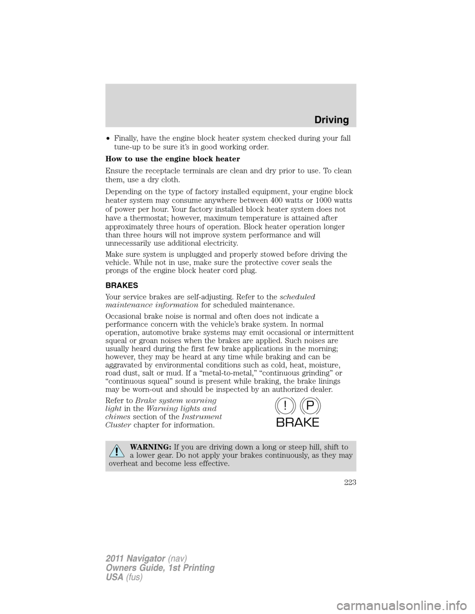 LINCOLN NAVIGATOR 2011  Owners Manual •Finally, have the engine block heater system checked during your fall
tune-up to be sure it’s in good working order.
How to use the engine block heater
Ensure the receptacle terminals are clean a