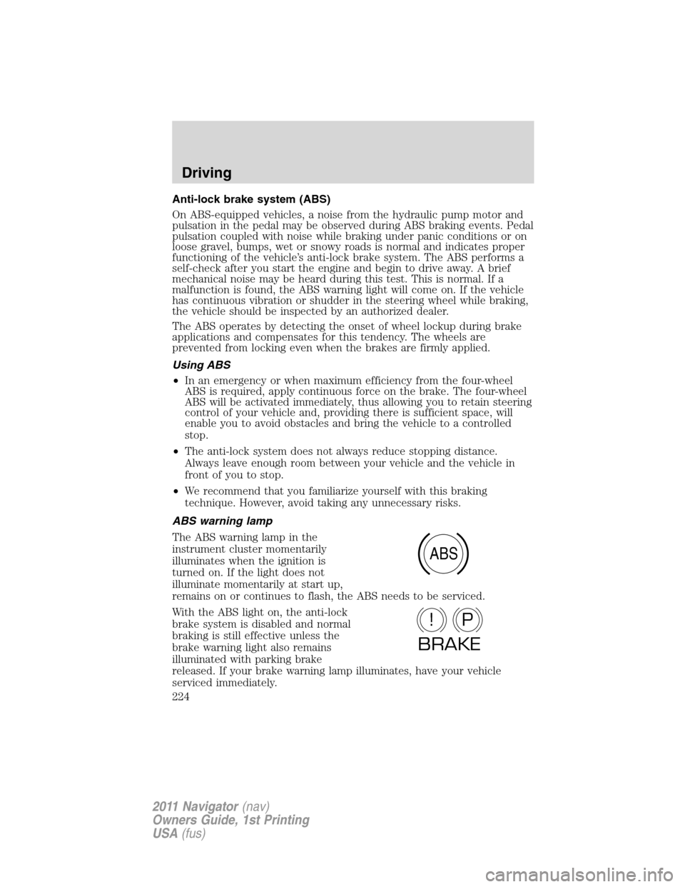 LINCOLN NAVIGATOR 2011 Owners Manual Anti-lock brake system (ABS)
On ABS-equipped vehicles, a noise from the hydraulic pump motor and
pulsation in the pedal may be observed during ABS braking events. Pedal
pulsation coupled with noise wh LINCOLN NAVIGATOR 2011 Owners Manual Anti-lock brake system (ABS)
On ABS-equipped vehicles, a noise from the hydraulic pump motor and
pulsation in the pedal may be observed during ABS braking events. Pedal
pulsation coupled with noise wh