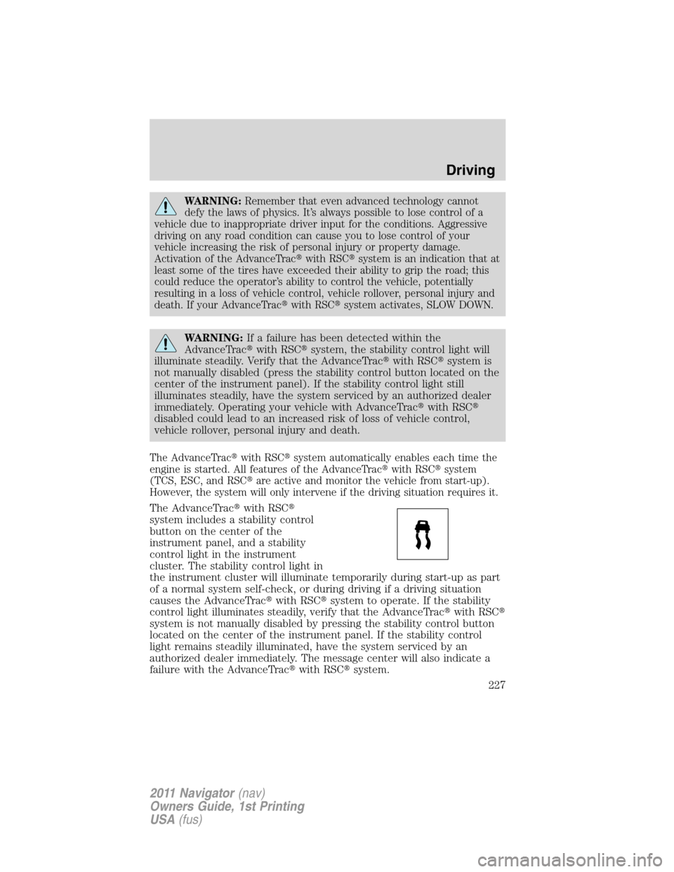 LINCOLN NAVIGATOR 2011  Owners Manual WARNING:Remember that even advanced technology cannot
defy the laws of physics. It’s always possible to lose control of a
vehicle due to inappropriate driver input for the conditions. Aggressive
dri