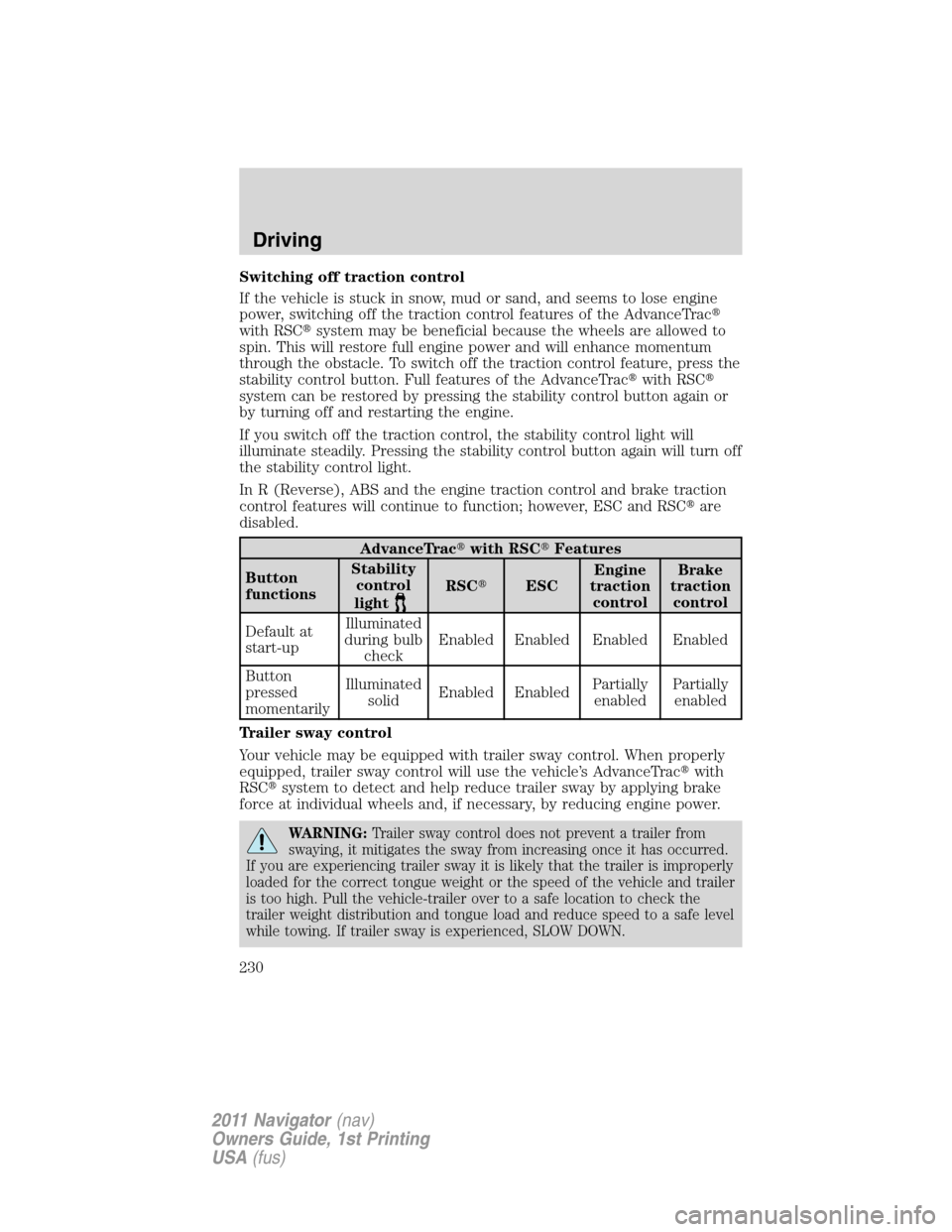 LINCOLN NAVIGATOR 2011  Owners Manual Switching off traction control
If the vehicle is stuck in snow, mud or sand, and seems to lose engine
power, switching off the traction control features of the AdvanceTrac
with RSCsystem may be bene