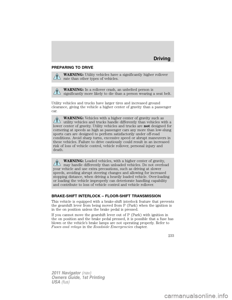 LINCOLN NAVIGATOR 2011 Owners Manual PREPARING TO DRIVE
WARNING:Utility vehicles have a significantly higher rollover
rate than other types of vehicles.
WARNING:In a rollover crash, an unbelted person is
significantly more likely to die LINCOLN NAVIGATOR 2011 Owners Manual PREPARING TO DRIVE
WARNING:Utility vehicles have a significantly higher rollover
rate than other types of vehicles.
WARNING:In a rollover crash, an unbelted person is
significantly more likely to die