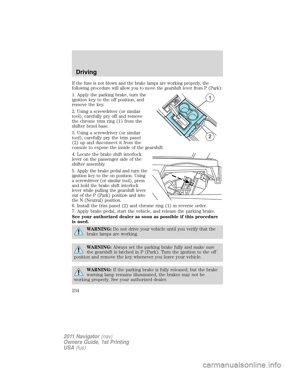LINCOLN NAVIGATOR 2011 Owners Manual If the fuse is not blown and the brake lamps are working properly, the
following procedure will allow you to move the gearshift lever from P (Park):
1. Apply the parking brake, turn the
ignition key t LINCOLN NAVIGATOR 2011 Owners Manual If the fuse is not blown and the brake lamps are working properly, the
following procedure will allow you to move the gearshift lever from P (Park):
1. Apply the parking brake, turn the
ignition key t