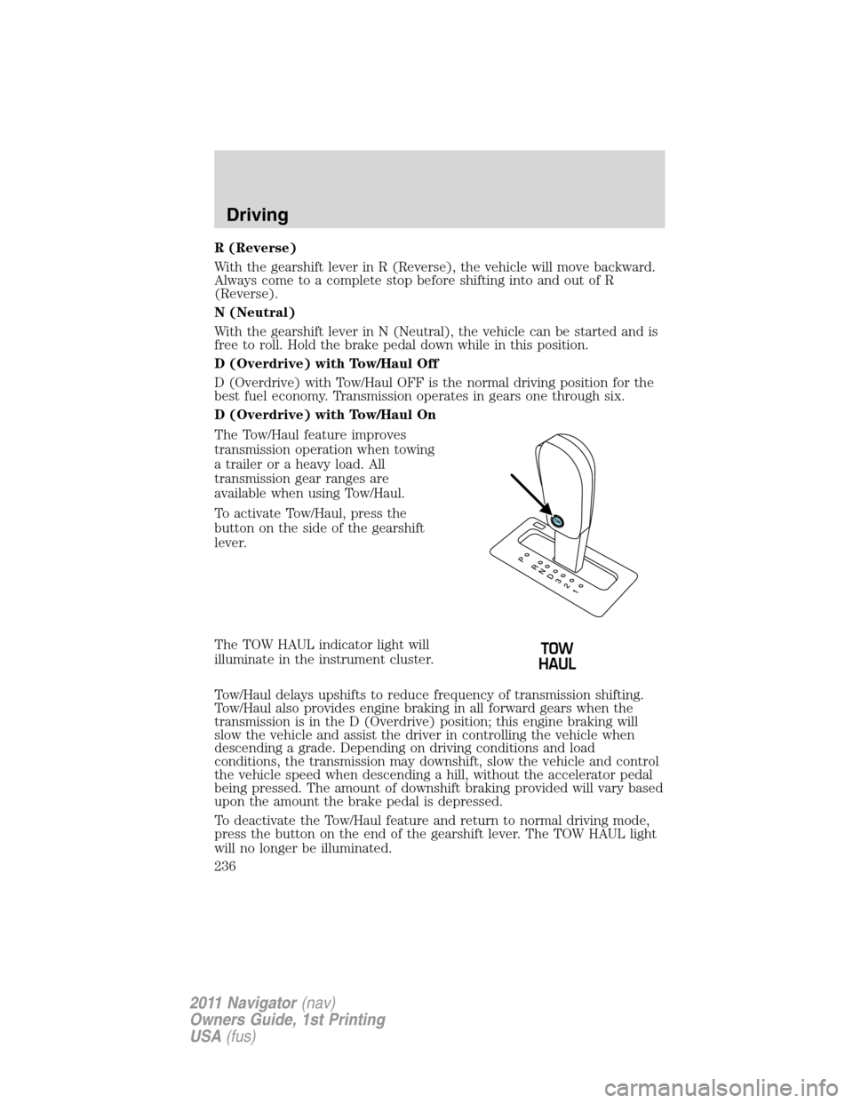 LINCOLN NAVIGATOR 2011 Owners Manual R (Reverse)
With the gearshift lever in R (Reverse), the vehicle will move backward.
Always come to a complete stop before shifting into and out of R
(Reverse).
N (Neutral)
With the gearshift lever in LINCOLN NAVIGATOR 2011 Owners Manual R (Reverse)
With the gearshift lever in R (Reverse), the vehicle will move backward.
Always come to a complete stop before shifting into and out of R
(Reverse).
N (Neutral)
With the gearshift lever in