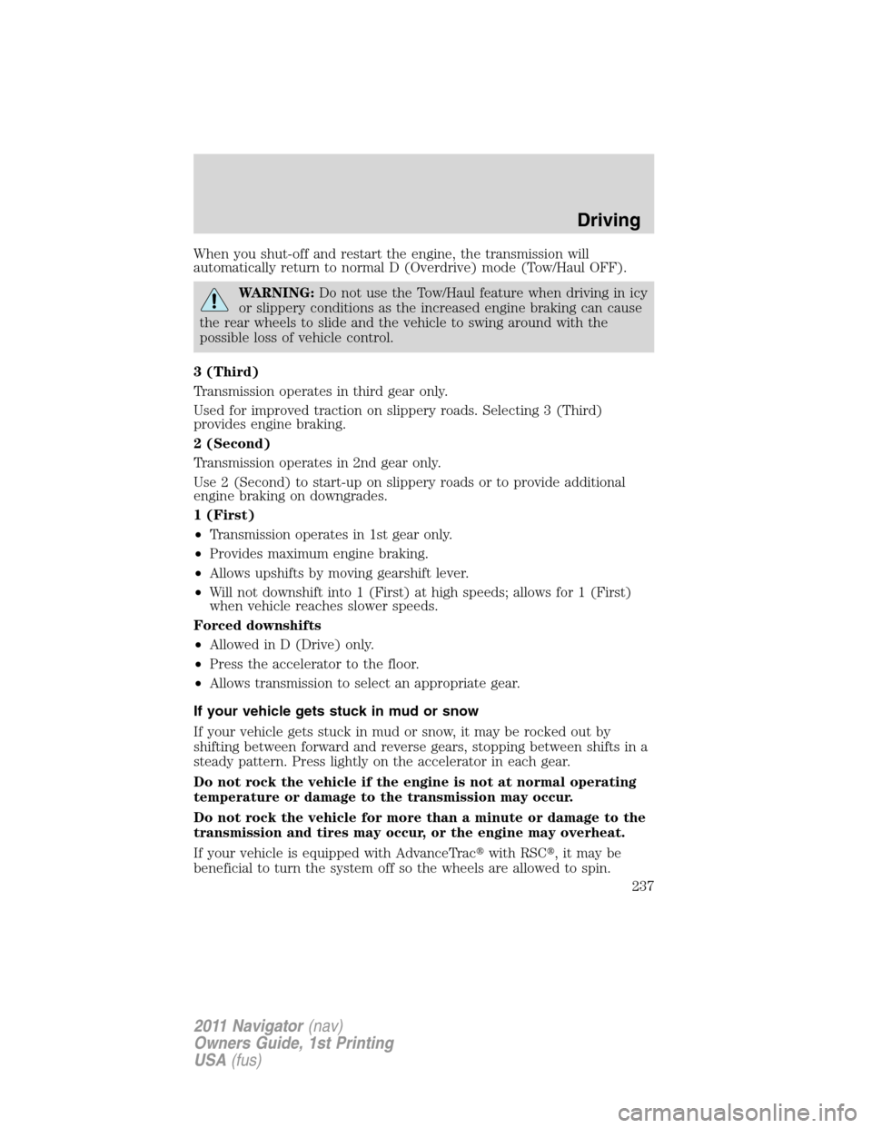 LINCOLN NAVIGATOR 2011 Owners Manual When you shut-off and restart the engine, the transmission will
automatically return to normal D (Overdrive) mode (Tow/Haul OFF).
WARNING:Do not use the Tow/Haul feature when driving in icy
or slipper LINCOLN NAVIGATOR 2011 Owners Manual When you shut-off and restart the engine, the transmission will
automatically return to normal D (Overdrive) mode (Tow/Haul OFF).
WARNING:Do not use the Tow/Haul feature when driving in icy
or slipper