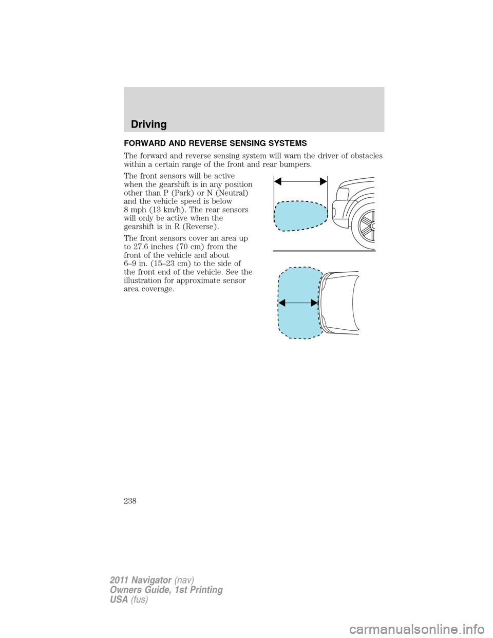 LINCOLN NAVIGATOR 2011 Owners Manual FORWARD AND REVERSE SENSING SYSTEMS
The forward and reverse sensing system will warn the driver of obstacles
within a certain range of the front and rear bumpers.
The front sensors will be active
when LINCOLN NAVIGATOR 2011 Owners Manual FORWARD AND REVERSE SENSING SYSTEMS
The forward and reverse sensing system will warn the driver of obstacles
within a certain range of the front and rear bumpers.
The front sensors will be active
when