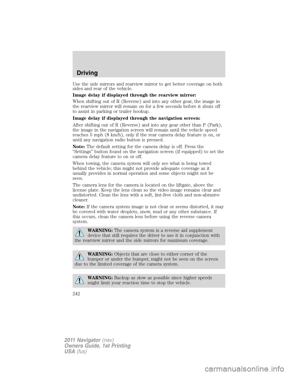 LINCOLN NAVIGATOR 2011  Owners Manual Use the side mirrors and rearview mirror to get better coverage on both
sides and rear of the vehicle.
Image delay if displayed through the rearview mirror:
When shifting out of R (Reverse) and into a