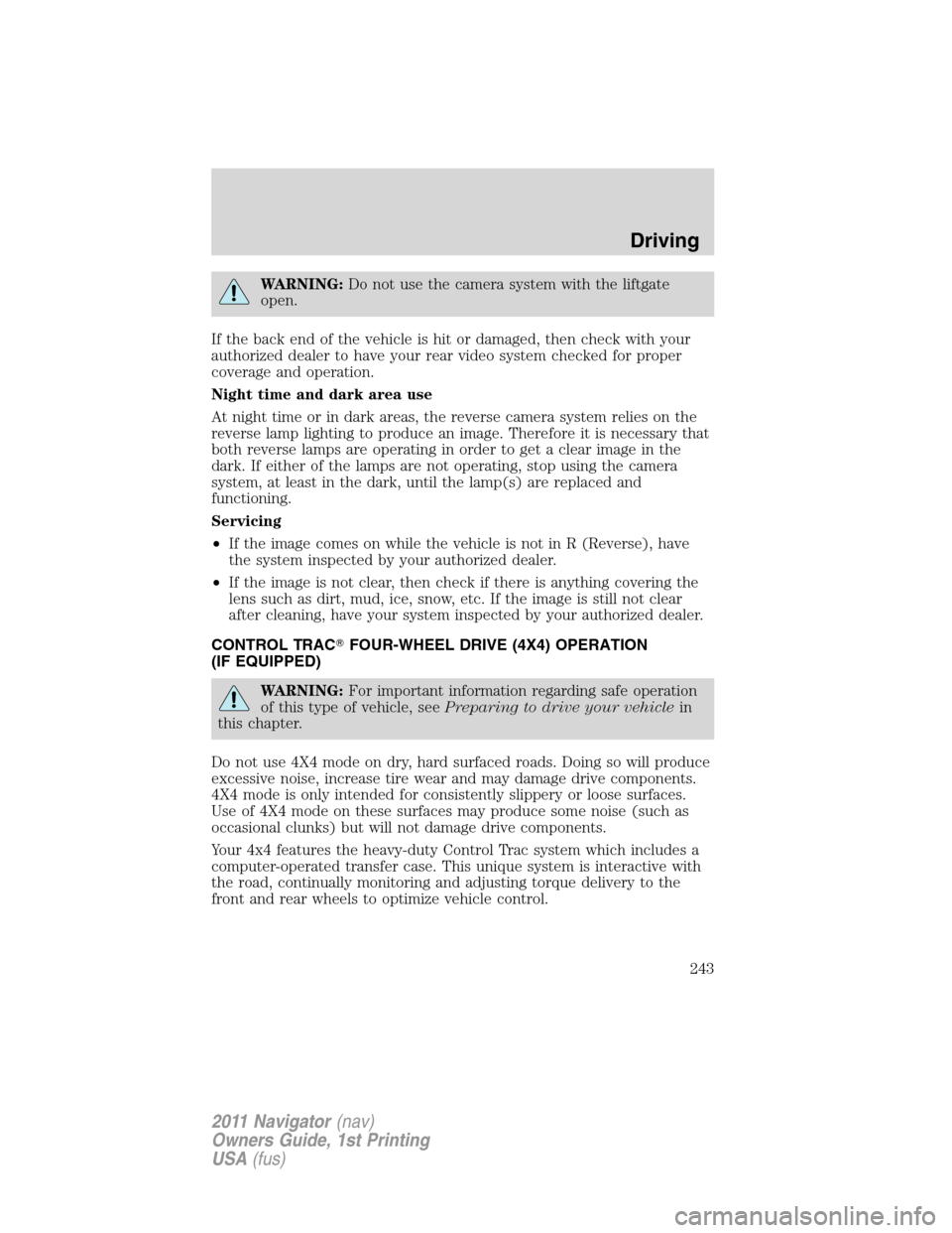 LINCOLN NAVIGATOR 2011  Owners Manual WARNING:Do not use the camera system with the liftgate
open.
If the back end of the vehicle is hit or damaged, then check with your
authorized dealer to have your rear video system checked for proper
