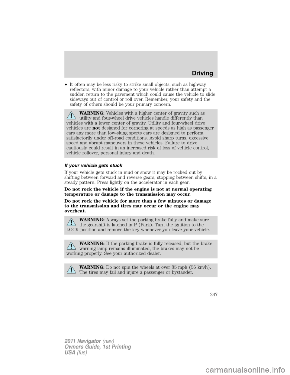 LINCOLN NAVIGATOR 2011  Owners Manual •It often may be less risky to strike small objects, such as highway
reflectors, with minor damage to your vehicle rather than attempt a
sudden return to the pavement which could cause the vehicle t