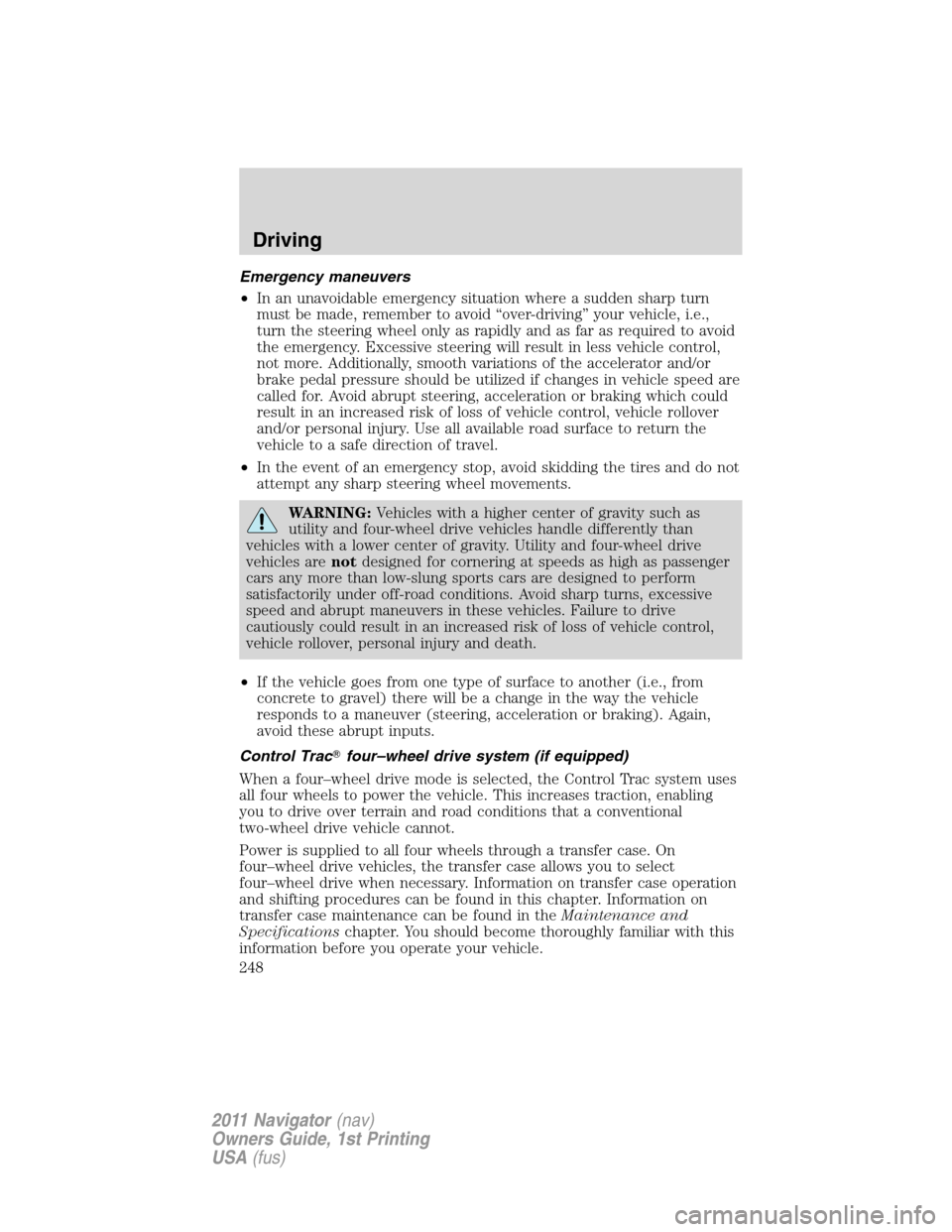 LINCOLN NAVIGATOR 2011  Owners Manual Emergency maneuvers
•In an unavoidable emergency situation where a sudden sharp turn
must be made, remember to avoid “over-driving” your vehicle, i.e.,
turn the steering wheel only as rapidly an