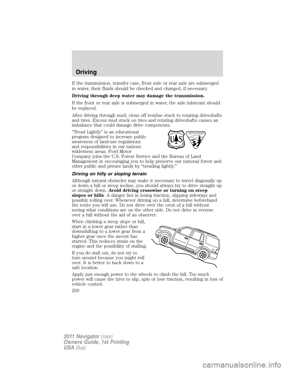 LINCOLN NAVIGATOR 2011  Owners Manual If the transmission, transfer case, front axle or rear axle are submerged
in water, their fluids should be checked and changed, if necessary.
Driving through deep water may damage the transmission.
If