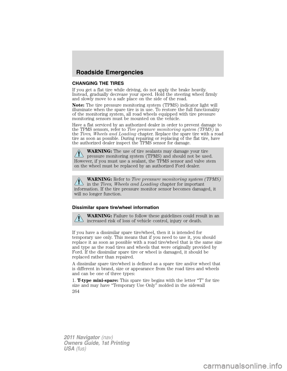 LINCOLN NAVIGATOR 2011 Owners Manual CHANGING THE TIRES
If you get a flat tire while driving, do not apply the brake heavily.
Instead, gradually decrease your speed. Hold the steering wheel firmly
and slowly move to a safe place on the s LINCOLN NAVIGATOR 2011 Owners Manual CHANGING THE TIRES
If you get a flat tire while driving, do not apply the brake heavily.
Instead, gradually decrease your speed. Hold the steering wheel firmly
and slowly move to a safe place on the s