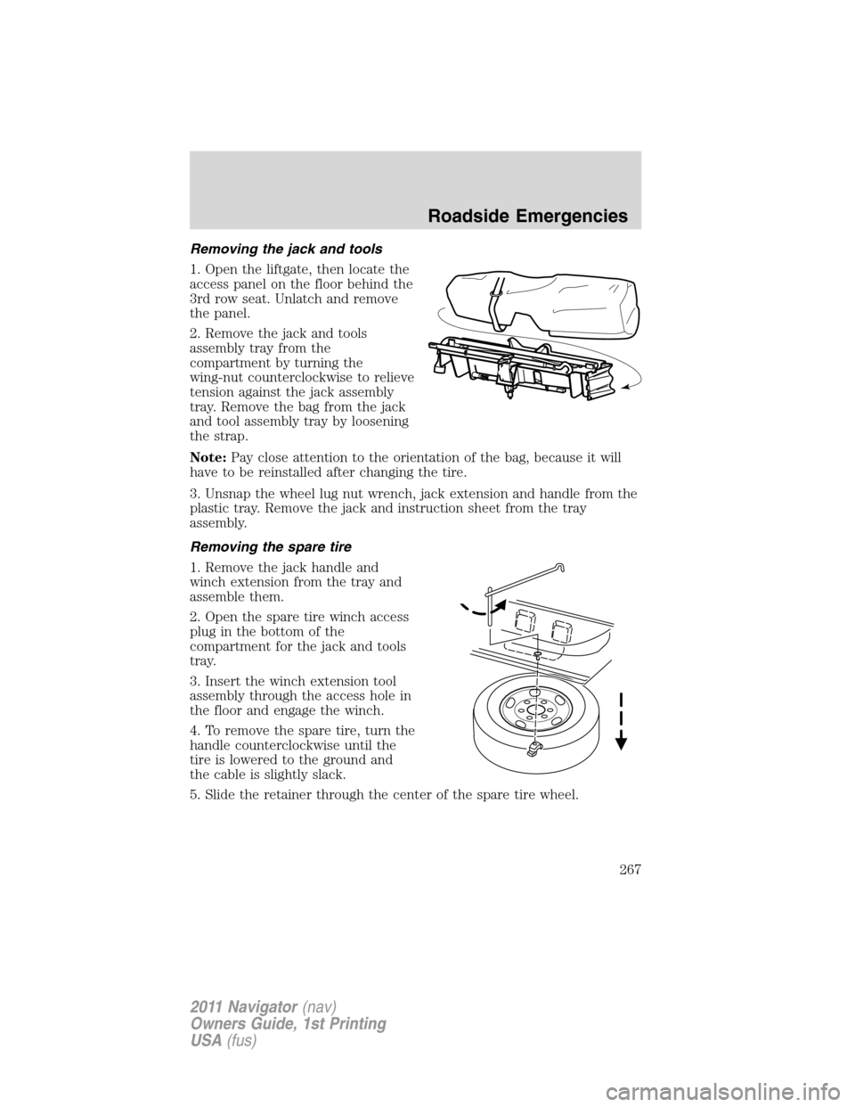 LINCOLN NAVIGATOR 2011 Owners Manual Removing the jack and tools
1. Open the liftgate, then locate the
access panel on the floor behind the
3rd row seat. Unlatch and remove
the panel.
2. Remove the jack and tools
assembly tray from the
c LINCOLN NAVIGATOR 2011 Owners Manual Removing the jack and tools
1. Open the liftgate, then locate the
access panel on the floor behind the
3rd row seat. Unlatch and remove
the panel.
2. Remove the jack and tools
assembly tray from the
c