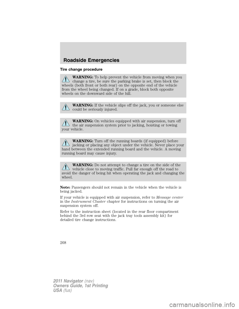 LINCOLN NAVIGATOR 2011 Owners Manual Tire change procedure
WARNING:To help prevent the vehicle from moving when you
change a tire, be sure the parking brake is set, then block the
wheels (both front or both rear) on the opposite end of t LINCOLN NAVIGATOR 2011 Owners Manual Tire change procedure
WARNING:To help prevent the vehicle from moving when you
change a tire, be sure the parking brake is set, then block the
wheels (both front or both rear) on the opposite end of t
