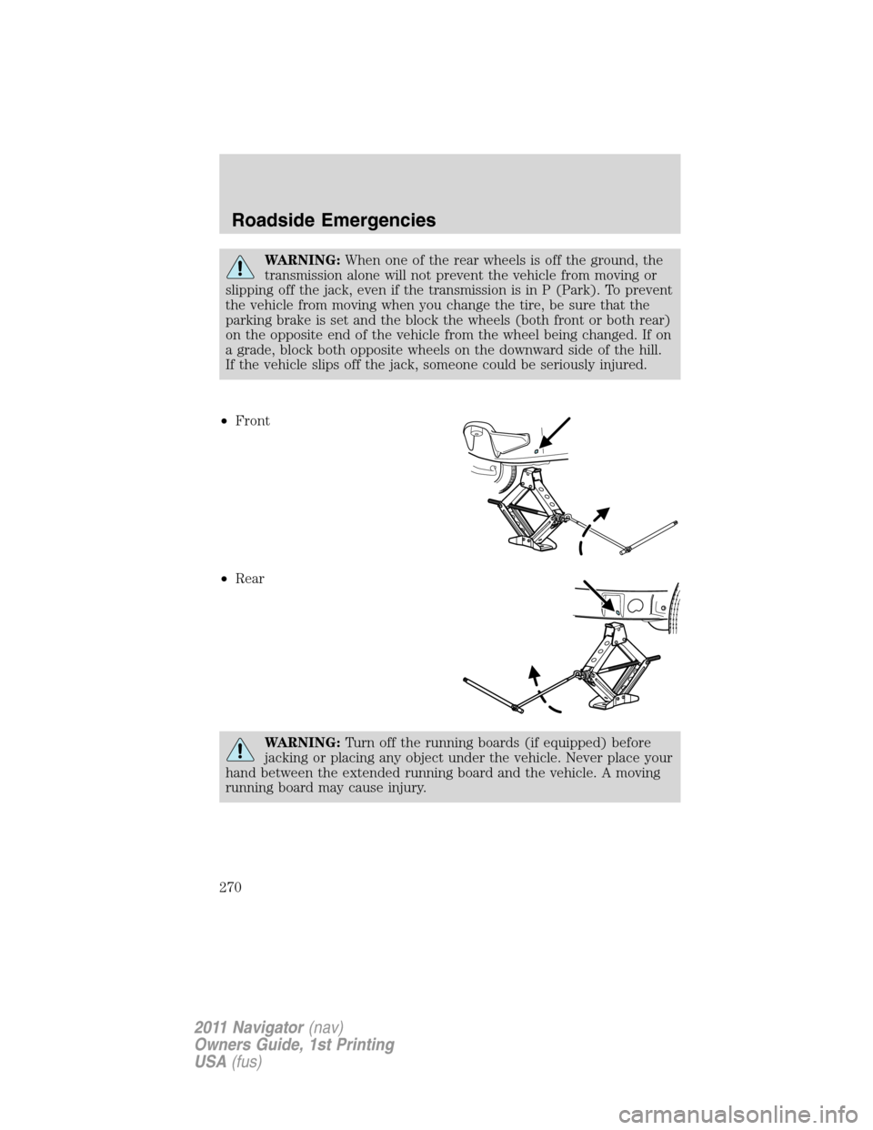 LINCOLN NAVIGATOR 2011  Owners Manual WARNING:When one of the rear wheels is off the ground, the
transmission alone will not prevent the vehicle from moving or
slipping off the jack, even if the transmission is in P (Park). To prevent
the