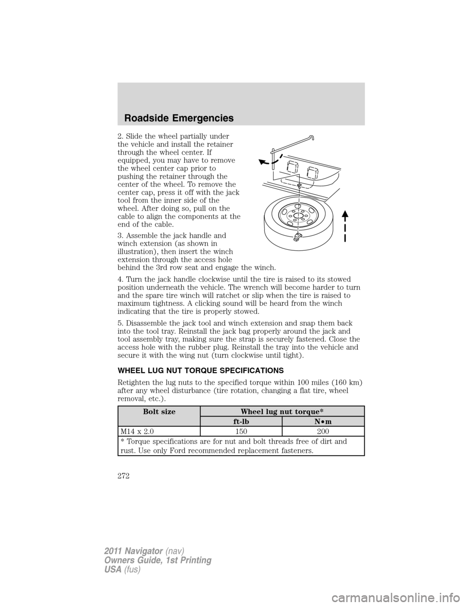 LINCOLN NAVIGATOR 2011 Owners Manual 2. Slide the wheel partially under
the vehicle and install the retainer
through the wheel center. If
equipped, you may have to remove
the wheel center cap prior to
pushing the retainer through the
cen LINCOLN NAVIGATOR 2011 Owners Manual 2. Slide the wheel partially under
the vehicle and install the retainer
through the wheel center. If
equipped, you may have to remove
the wheel center cap prior to
pushing the retainer through the
cen