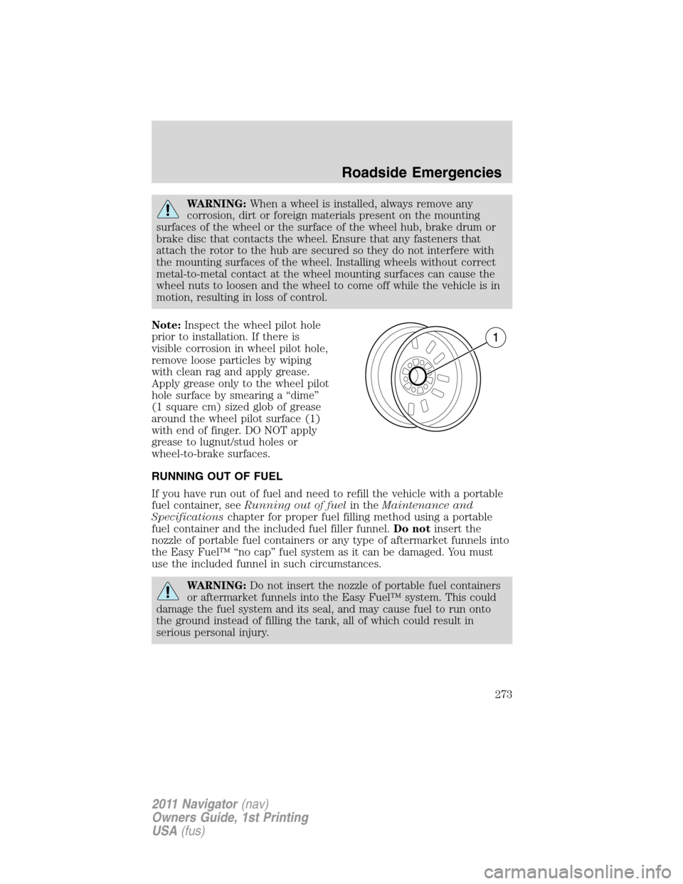 LINCOLN NAVIGATOR 2011 Owners Manual WARNING:When a wheel is installed, always remove any
corrosion, dirt or foreign materials present on the mounting
surfaces of the wheel or the surface of the wheel hub, brake drum or
brake disc that c LINCOLN NAVIGATOR 2011 Owners Manual WARNING:When a wheel is installed, always remove any
corrosion, dirt or foreign materials present on the mounting
surfaces of the wheel or the surface of the wheel hub, brake drum or
brake disc that c