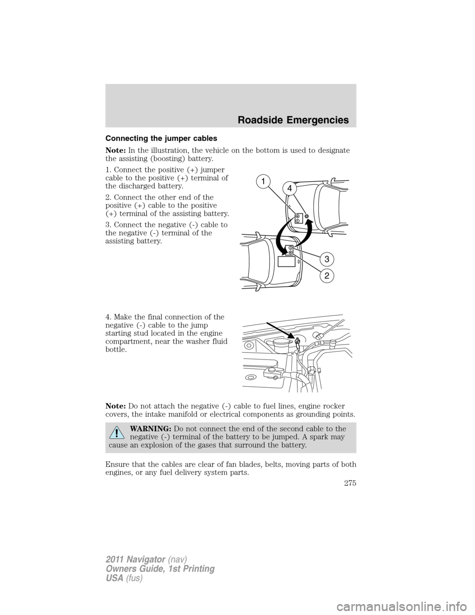 LINCOLN NAVIGATOR 2011 Owners Manual Connecting the jumper cables
Note:In the illustration, the vehicle on the bottom is used to designate
the assisting (boosting) battery.
1. Connect the positive (+) jumper
cable to the positive (+) ter LINCOLN NAVIGATOR 2011 Owners Manual Connecting the jumper cables
Note:In the illustration, the vehicle on the bottom is used to designate
the assisting (boosting) battery.
1. Connect the positive (+) jumper
cable to the positive (+) ter