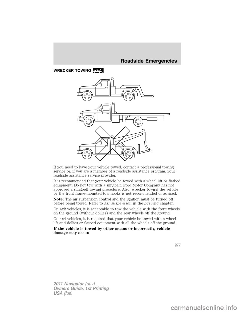 LINCOLN NAVIGATOR 2011 Owners Manual WRECKER TOWING
If you need to have your vehicle towed, contact a professional towing
service or, if you are a member of a roadside assistance program, your
roadside assistance service provider.
It is LINCOLN NAVIGATOR 2011 Owners Manual WRECKER TOWING
If you need to have your vehicle towed, contact a professional towing
service or, if you are a member of a roadside assistance program, your
roadside assistance service provider.
It is