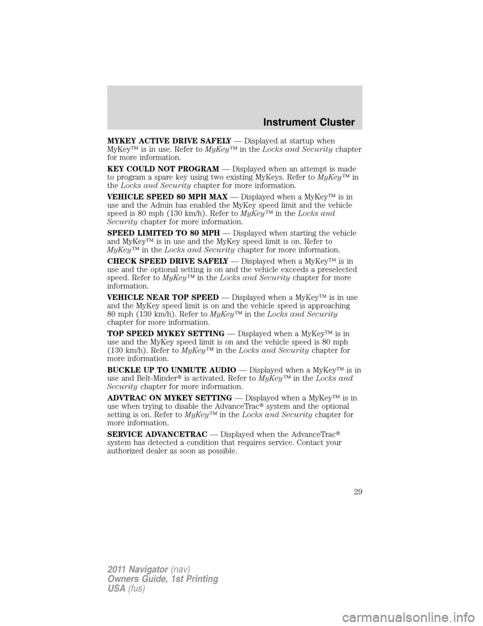 LINCOLN NAVIGATOR 2011 Owners Manual MYKEY ACTIVE DRIVE SAFELY— Displayed at startup when
MyKey™ is in use. Refer toMyKey™in theLocks and Securitychapter
for more information.
KEY COULD NOT PROGRAM— Displayed when an attempt is m LINCOLN NAVIGATOR 2011 Owners Manual MYKEY ACTIVE DRIVE SAFELY— Displayed at startup when
MyKey™ is in use. Refer toMyKey™in theLocks and Securitychapter
for more information.
KEY COULD NOT PROGRAM— Displayed when an attempt is m