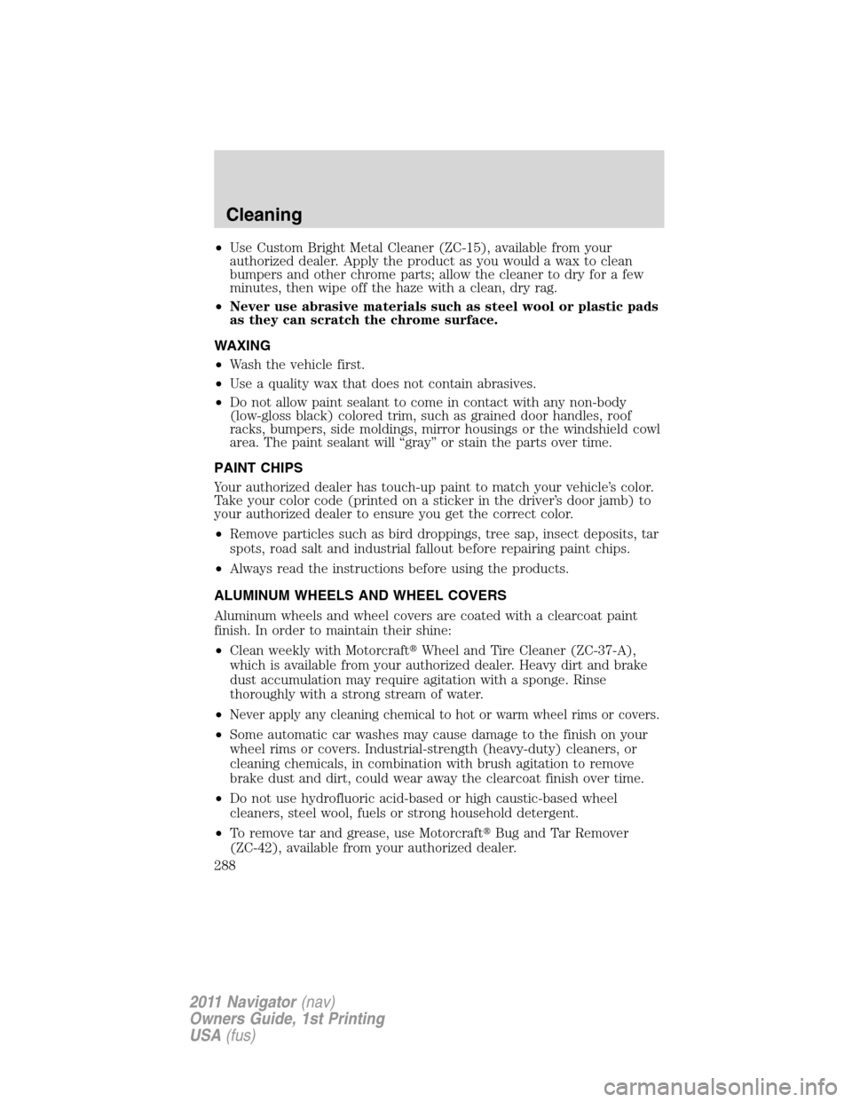 LINCOLN NAVIGATOR 2011 Owners Manual •Use Custom Bright Metal Cleaner (ZC-15), available from your
authorized dealer. Apply the product as you would a wax to clean
bumpers and other chrome parts; allow the cleaner to dry for a few
minu LINCOLN NAVIGATOR 2011 Owners Manual •Use Custom Bright Metal Cleaner (ZC-15), available from your
authorized dealer. Apply the product as you would a wax to clean
bumpers and other chrome parts; allow the cleaner to dry for a few
minu