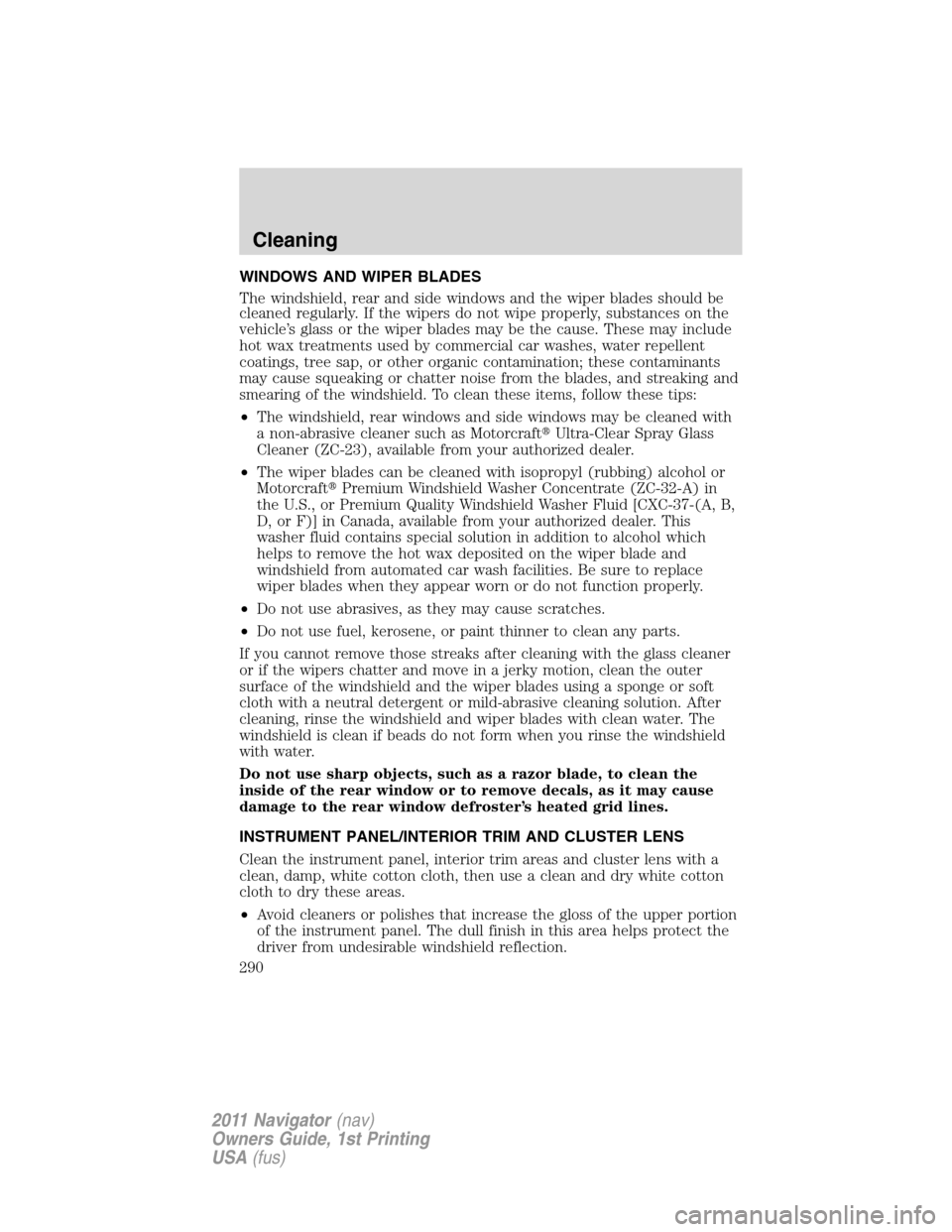 LINCOLN NAVIGATOR 2011 Owners Manual WINDOWS AND WIPER BLADES
The windshield, rear and side windows and the wiper blades should be
cleaned regularly. If the wipers do not wipe properly, substances on the
vehicle’s glass or the wiper bl LINCOLN NAVIGATOR 2011 Owners Manual WINDOWS AND WIPER BLADES
The windshield, rear and side windows and the wiper blades should be
cleaned regularly. If the wipers do not wipe properly, substances on the
vehicle’s glass or the wiper bl