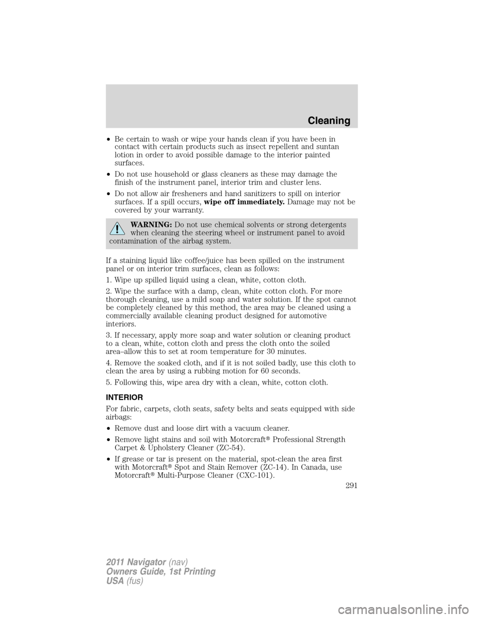 LINCOLN NAVIGATOR 2011  Owners Manual •Be certain to wash or wipe your hands clean if you have been in
contact with certain products such as insect repellent and suntan
lotion in order to avoid possible damage to the interior painted
su
