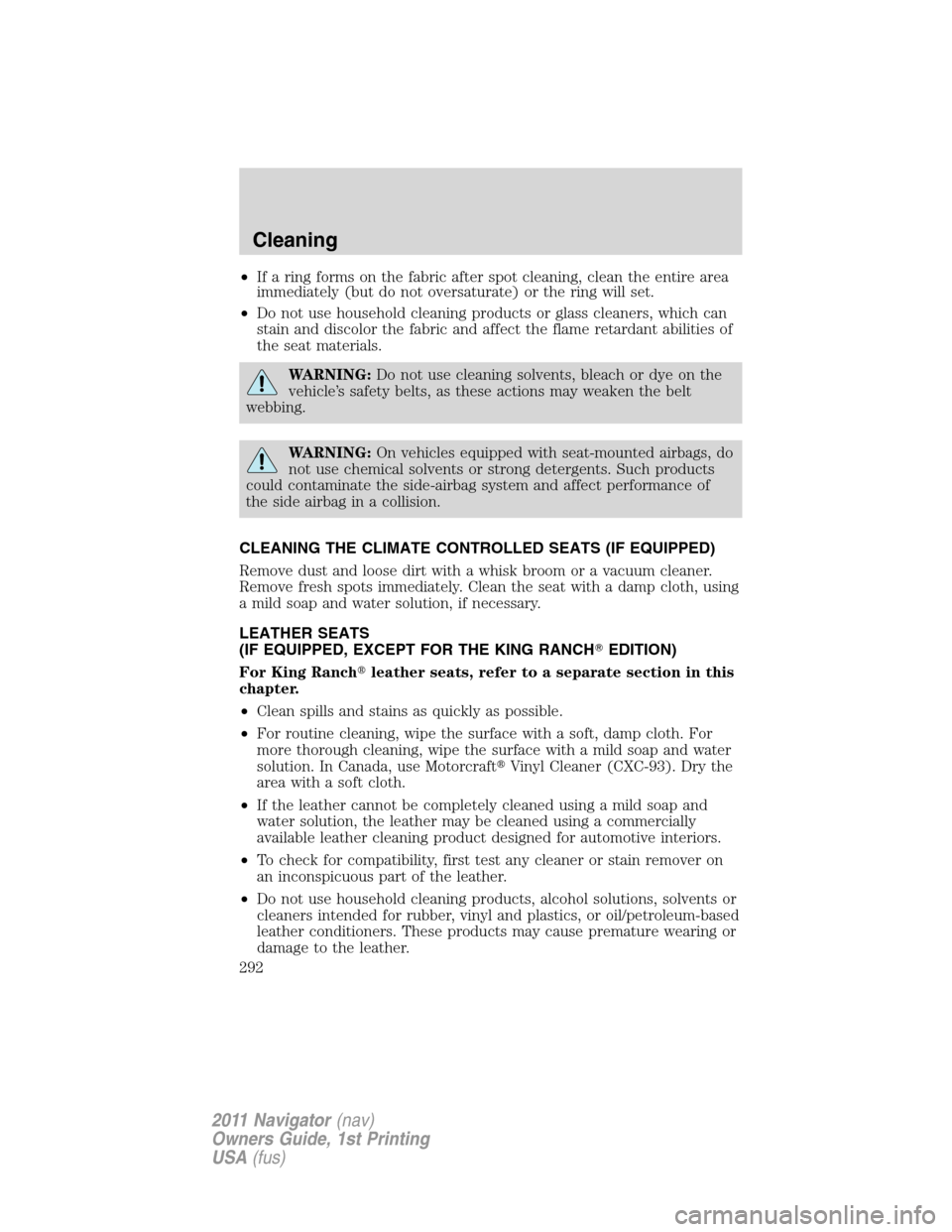 LINCOLN NAVIGATOR 2011  Owners Manual •If a ring forms on the fabric after spot cleaning, clean the entire area
immediately (but do not oversaturate) or the ring will set.
•Do not use household cleaning products or glass cleaners, whi