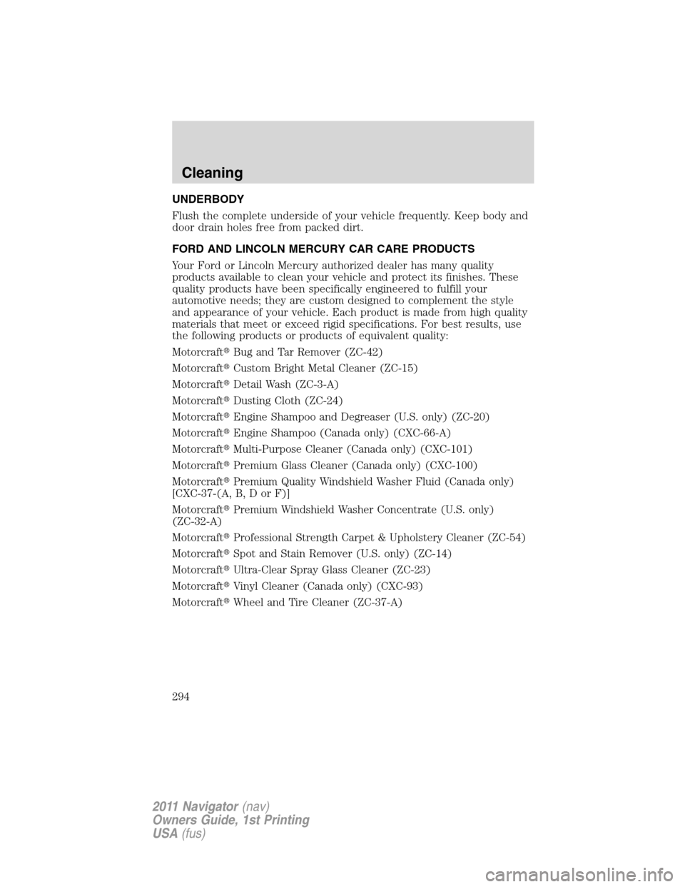LINCOLN NAVIGATOR 2011  Owners Manual UNDERBODY
Flush the complete underside of your vehicle frequently. Keep body and
door drain holes free from packed dirt.
FORD AND LINCOLN MERCURY CAR CARE PRODUCTS
Your Ford or Lincoln Mercury authori