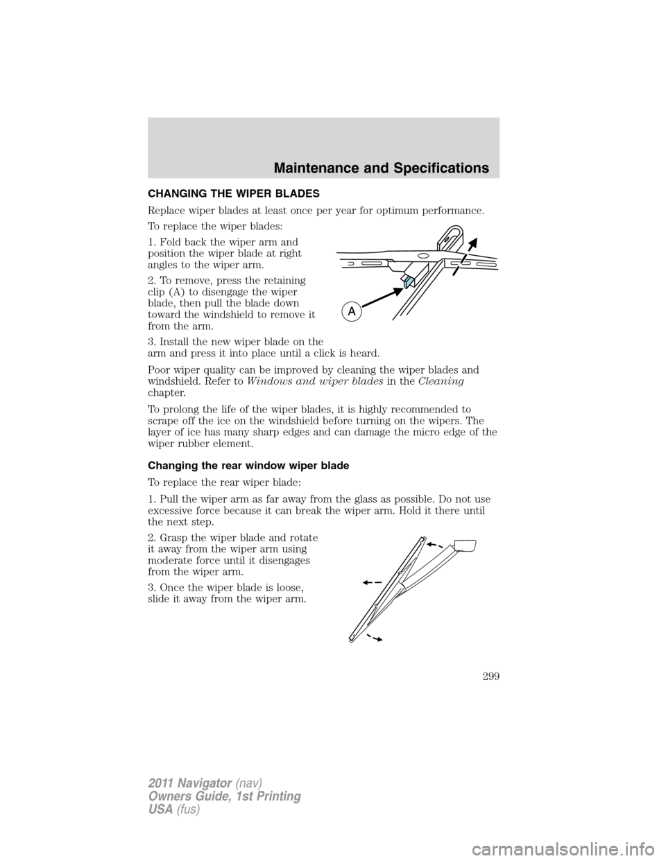 LINCOLN NAVIGATOR 2011  Owners Manual CHANGING THE WIPER BLADES
Replace wiper blades at least once per year for optimum performance.
To replace the wiper blades:
1. Fold back the wiper arm and
position the wiper blade at right
angles to t