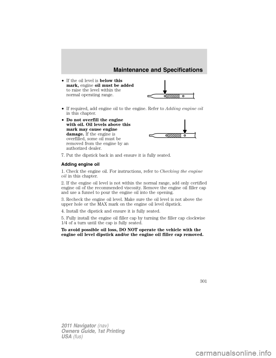 LINCOLN NAVIGATOR 2011  Owners Manual •If the oil level isbelow this
mark,engineoil must be added
to raise the level within the
normal operating range.
•If required, add engine oil to the engine. Refer toAdding engine oil
in this chap