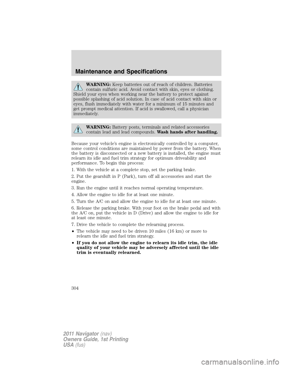 LINCOLN NAVIGATOR 2011  Owners Manual WARNING:Keep batteries out of reach of children. Batteries
contain sulfuric acid. Avoid contact with skin, eyes or clothing.
Shield your eyes when working near the battery to protect against
possible 