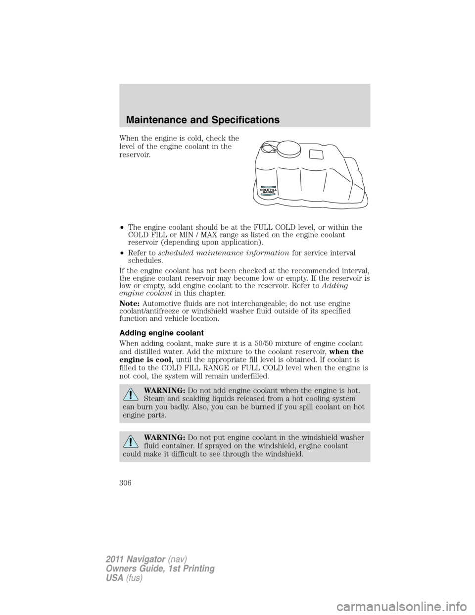 LINCOLN NAVIGATOR 2011  Owners Manual When the engine is cold, check the
level of the engine coolant in the
reservoir.
•The engine coolant should be at the FULL COLD level, or within the
COLD FILL or MIN / MAX range as listed on the eng