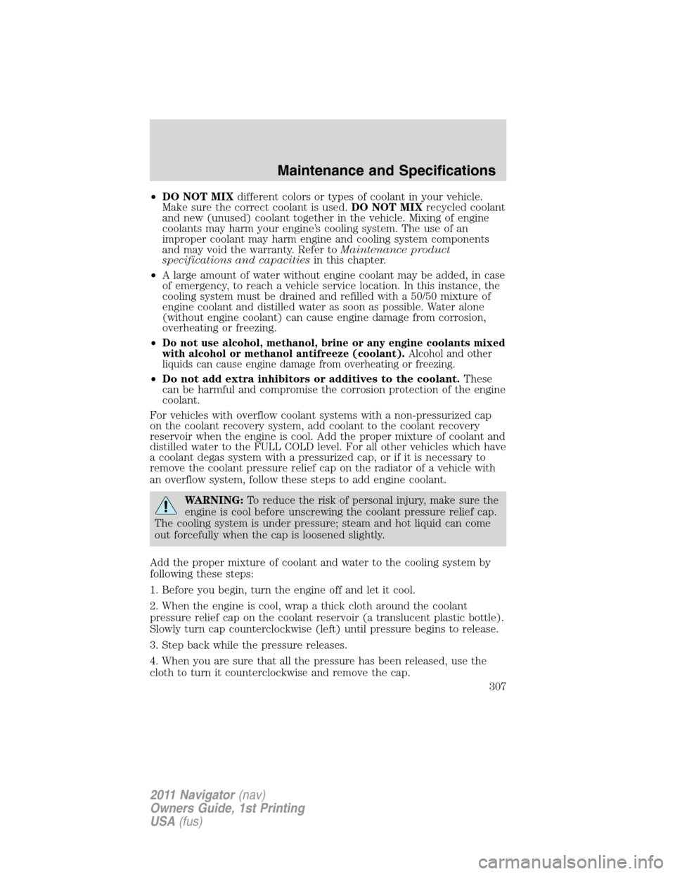 LINCOLN NAVIGATOR 2011  Owners Manual •DO NOT MIXdifferent colors or types of coolant in your vehicle.
Make sure the correct coolant is used.DO NOT MIXrecycled coolant
and new (unused) coolant together in the vehicle. Mixing of engine
c