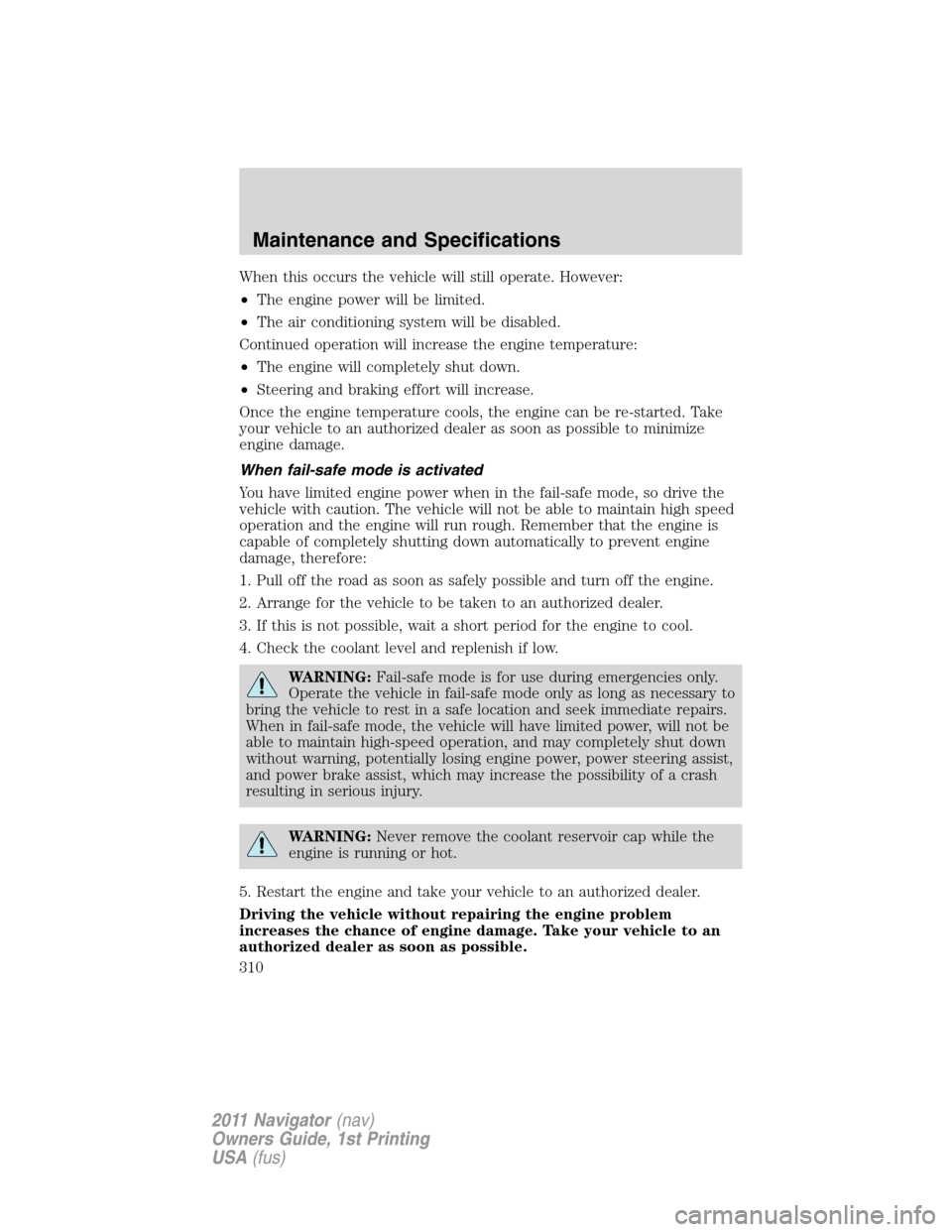 LINCOLN NAVIGATOR 2011 User Guide When this occurs the vehicle will still operate. However:
•The engine power will be limited.
•The air conditioning system will be disabled.
Continued operation will increase the engine temperature