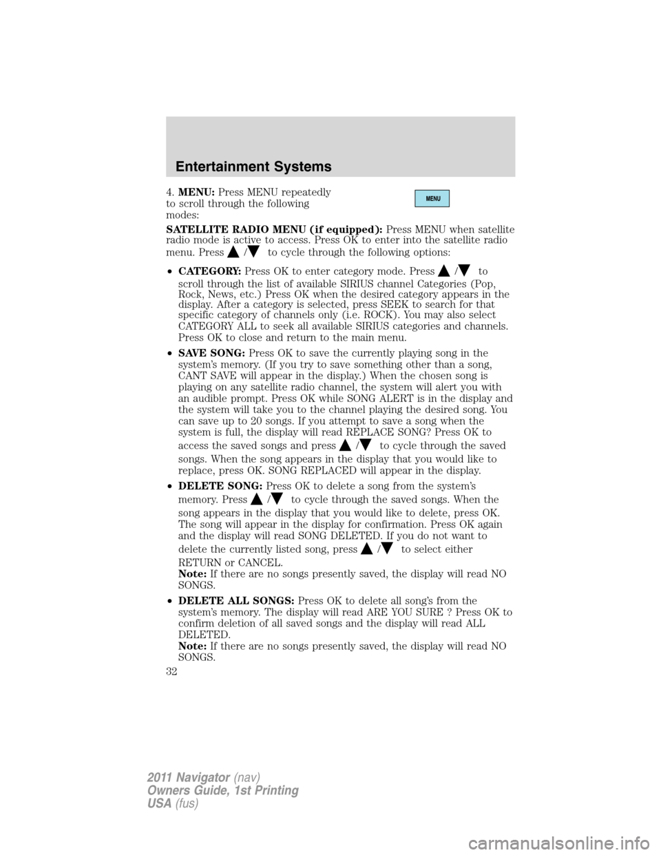 LINCOLN NAVIGATOR 2011 Owners Guide 4.MENU:Press MENU repeatedly
to scroll through the following
modes:
SATELLITE RADIO MENU (if equipped):Press MENU when satellite
radio mode is active to access. Press OK to enter into the satellite ra