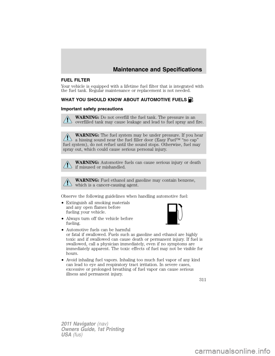LINCOLN NAVIGATOR 2011 Owners Manual FUEL FILTER
Your vehicle is equipped with a lifetime fuel filter that is integrated with
the fuel tank. Regular maintenance or replacement is not needed.
WHAT YOU SHOULD KNOW ABOUT AUTOMOTIVE FUELS
Im LINCOLN NAVIGATOR 2011 Owners Manual FUEL FILTER
Your vehicle is equipped with a lifetime fuel filter that is integrated with
the fuel tank. Regular maintenance or replacement is not needed.
WHAT YOU SHOULD KNOW ABOUT AUTOMOTIVE FUELS
Im