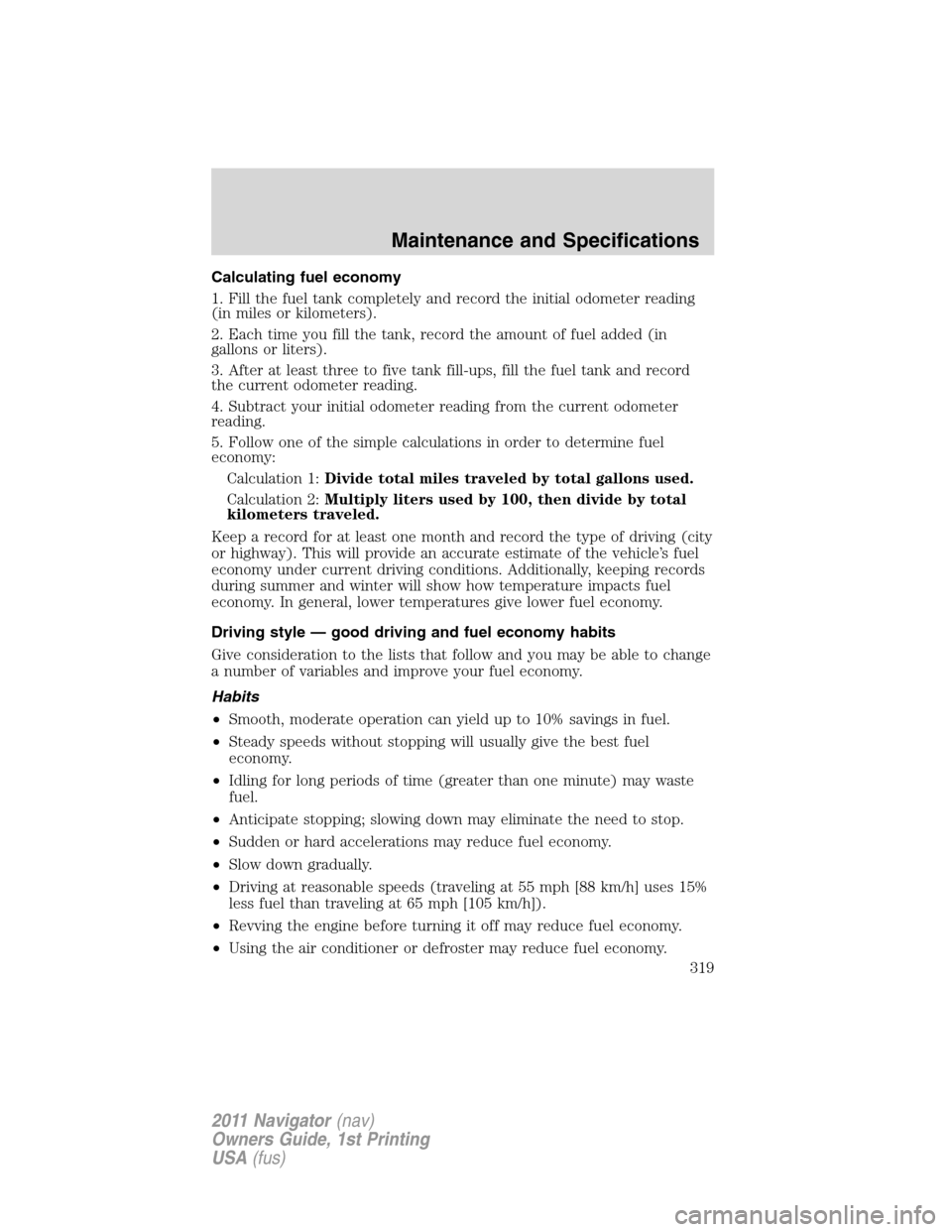 LINCOLN NAVIGATOR 2011 Owners Manual Calculating fuel economy
1. Fill the fuel tank completely and record the initial odometer reading
(in miles or kilometers).
2. Each time you fill the tank, record the amount of fuel added (in
gallons LINCOLN NAVIGATOR 2011 Owners Manual Calculating fuel economy
1. Fill the fuel tank completely and record the initial odometer reading
(in miles or kilometers).
2. Each time you fill the tank, record the amount of fuel added (in
gallons