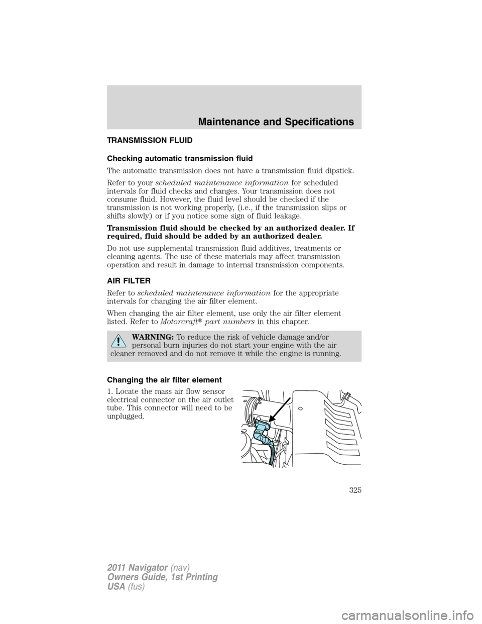 LINCOLN NAVIGATOR 2011 Owners Manual TRANSMISSION FLUID
Checking automatic transmission fluid
The automatic transmission does not have a transmission fluid dipstick.
Refer to yourscheduled maintenance informationfor scheduled
intervals f LINCOLN NAVIGATOR 2011 Owners Manual TRANSMISSION FLUID
Checking automatic transmission fluid
The automatic transmission does not have a transmission fluid dipstick.
Refer to yourscheduled maintenance informationfor scheduled
intervals f