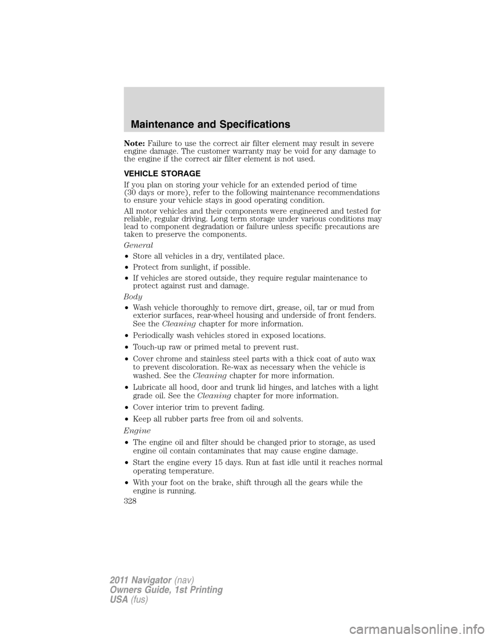 LINCOLN NAVIGATOR 2011 Owners Manual Note:Failure to use the correct air filter element may result in severe
engine damage. The customer warranty may be void for any damage to
the engine if the correct air filter element is not used.
VEH LINCOLN NAVIGATOR 2011 Owners Manual Note:Failure to use the correct air filter element may result in severe
engine damage. The customer warranty may be void for any damage to
the engine if the correct air filter element is not used.
VEH