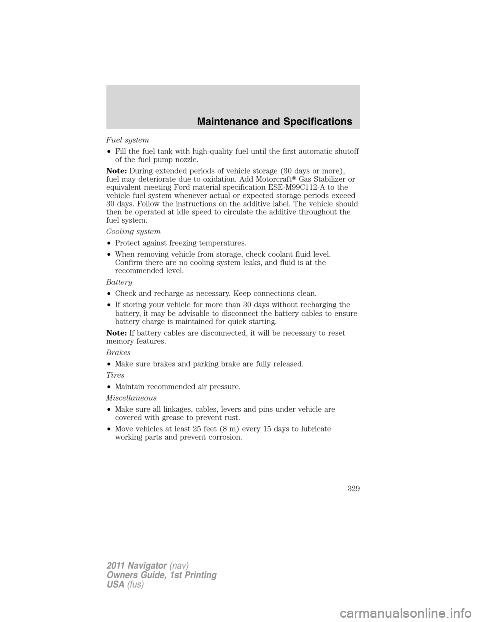 LINCOLN NAVIGATOR 2011 Owners Manual Fuel system
•Fill the fuel tank with high-quality fuel until the first automatic shutoff
of the fuel pump nozzle.
Note:During extended periods of vehicle storage (30 days or more),
fuel may deterior LINCOLN NAVIGATOR 2011 Owners Manual Fuel system
•Fill the fuel tank with high-quality fuel until the first automatic shutoff
of the fuel pump nozzle.
Note:During extended periods of vehicle storage (30 days or more),
fuel may deterior