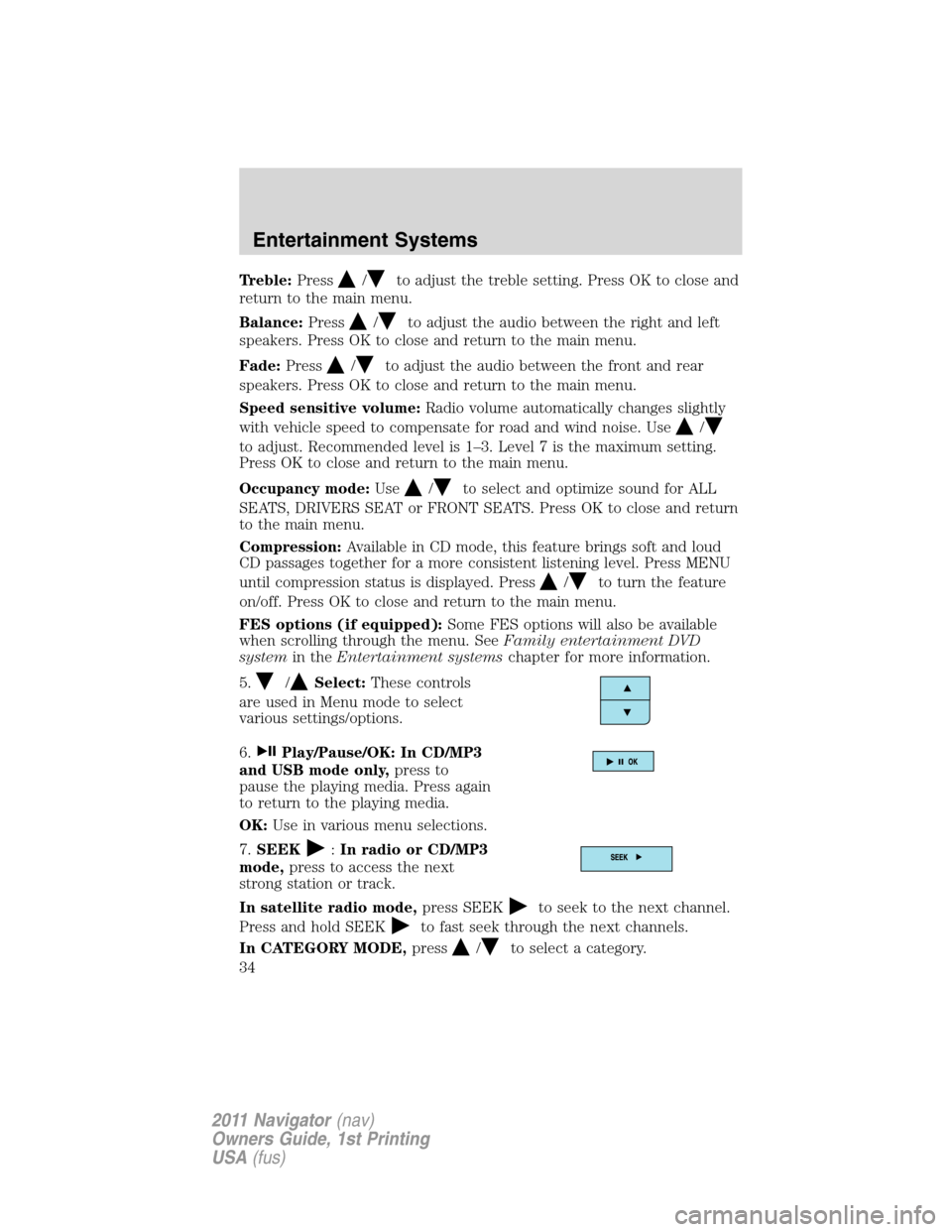 LINCOLN NAVIGATOR 2011  Owners Manual Treble:Press/to adjust the treble setting. Press OK to close and
return to the main menu.
Balance:Press
/to adjust the audio between the right and left
speakers. Press OK to close and return to the ma